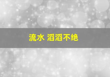 流水 滔滔不绝